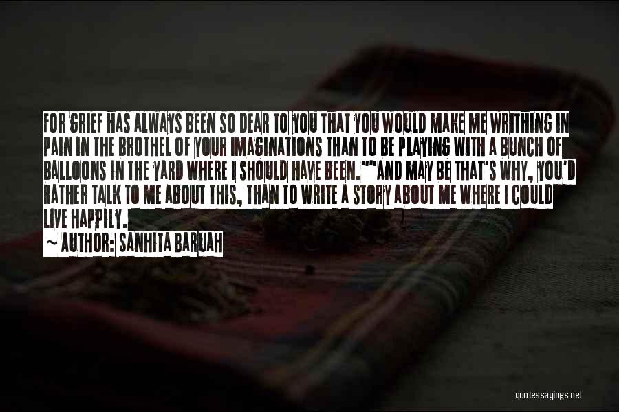 Sanhita Baruah Quotes: For Grief Has Always Been So Dear To You That You Would Make Me Writhing In Pain In The Brothel