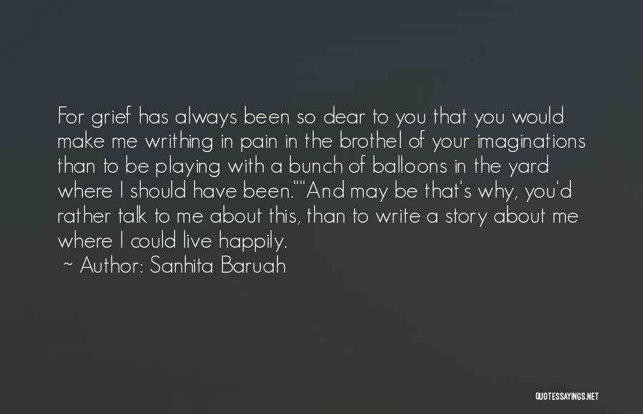 Sanhita Baruah Quotes: For Grief Has Always Been So Dear To You That You Would Make Me Writhing In Pain In The Brothel