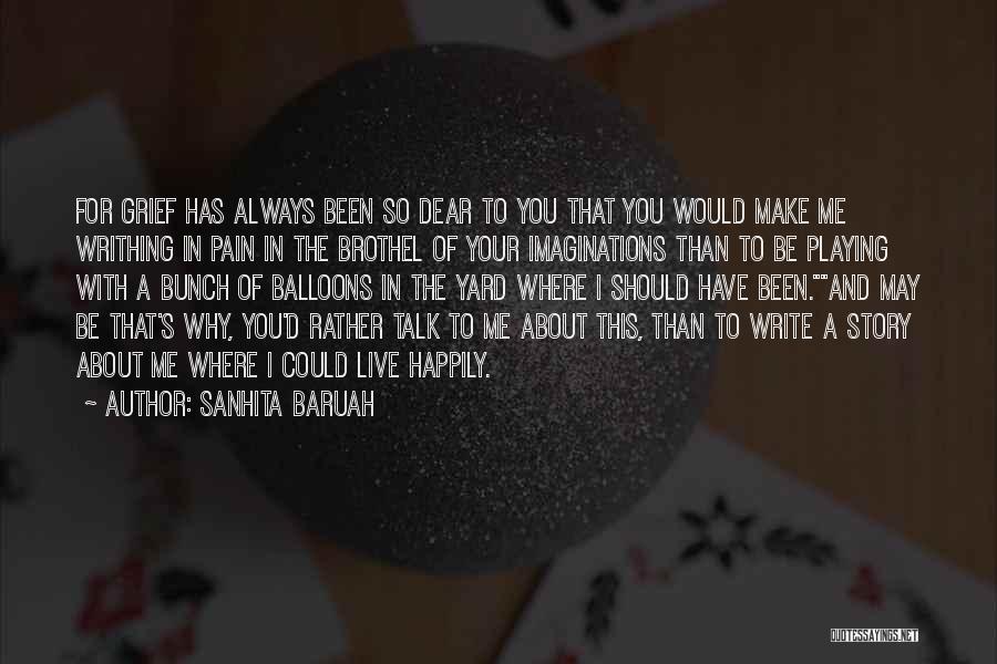 Sanhita Baruah Quotes: For Grief Has Always Been So Dear To You That You Would Make Me Writhing In Pain In The Brothel