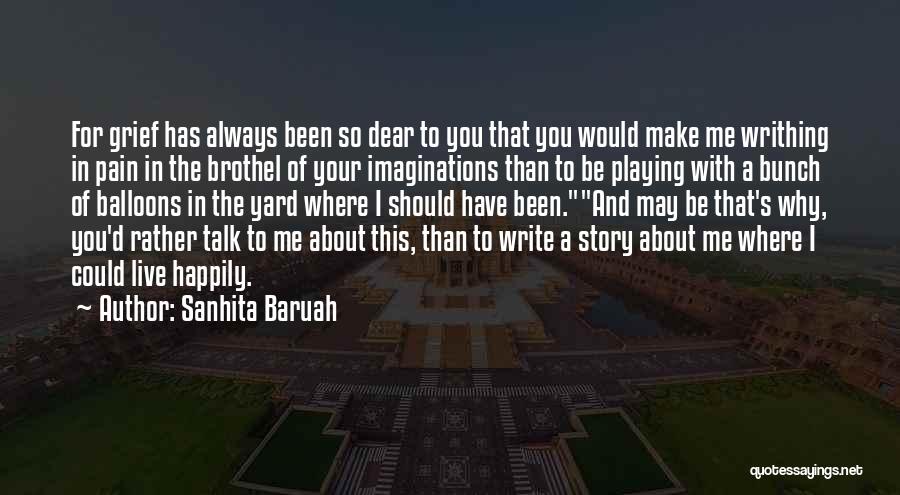 Sanhita Baruah Quotes: For Grief Has Always Been So Dear To You That You Would Make Me Writhing In Pain In The Brothel