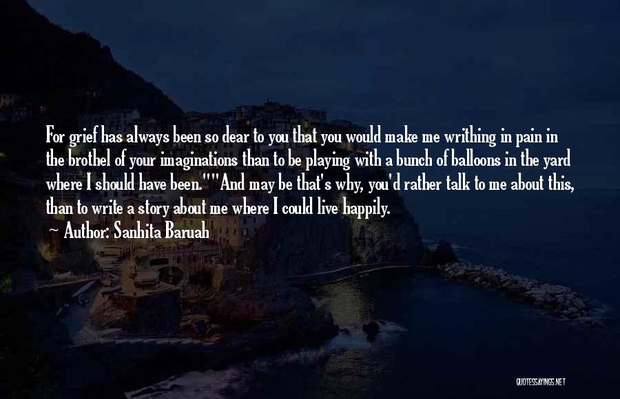 Sanhita Baruah Quotes: For Grief Has Always Been So Dear To You That You Would Make Me Writhing In Pain In The Brothel