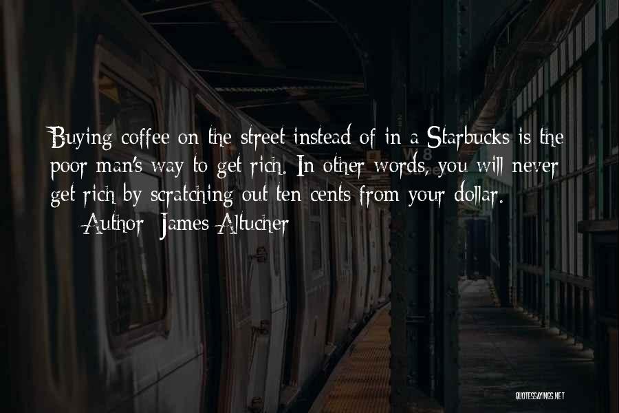 James Altucher Quotes: Buying Coffee On The Street Instead Of In A Starbucks Is The Poor Man's Way To Get Rich. In Other