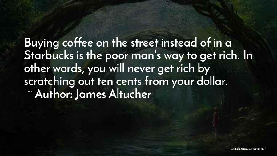 James Altucher Quotes: Buying Coffee On The Street Instead Of In A Starbucks Is The Poor Man's Way To Get Rich. In Other