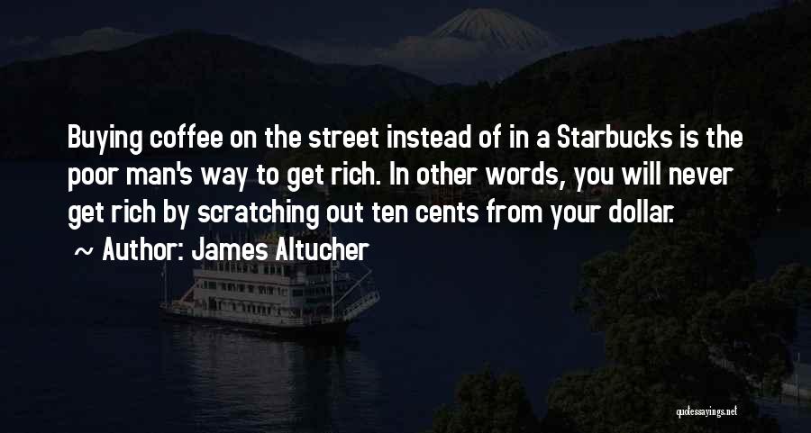 James Altucher Quotes: Buying Coffee On The Street Instead Of In A Starbucks Is The Poor Man's Way To Get Rich. In Other