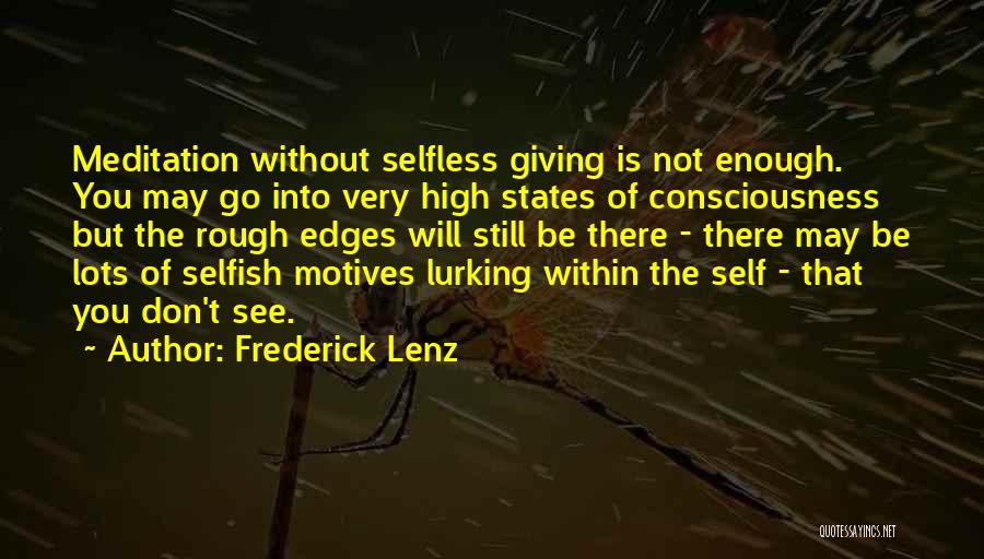 Frederick Lenz Quotes: Meditation Without Selfless Giving Is Not Enough. You May Go Into Very High States Of Consciousness But The Rough Edges