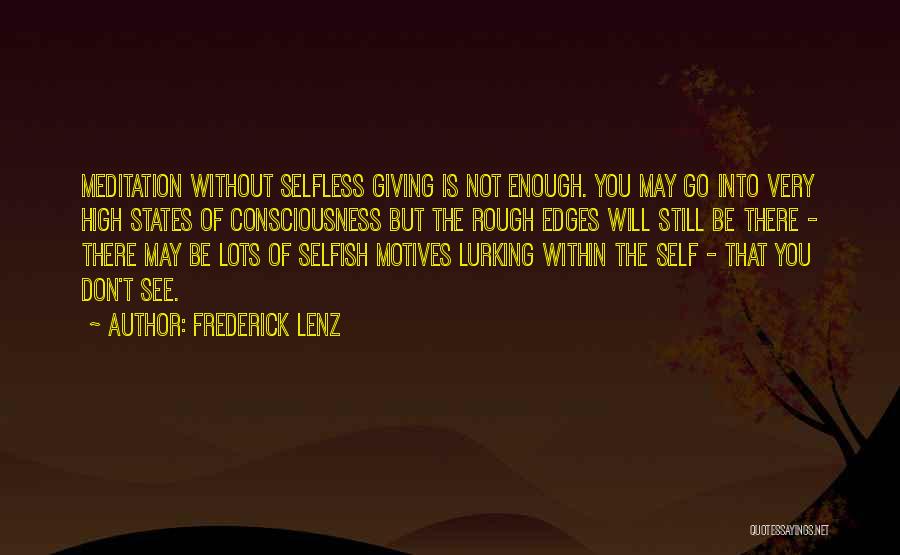 Frederick Lenz Quotes: Meditation Without Selfless Giving Is Not Enough. You May Go Into Very High States Of Consciousness But The Rough Edges