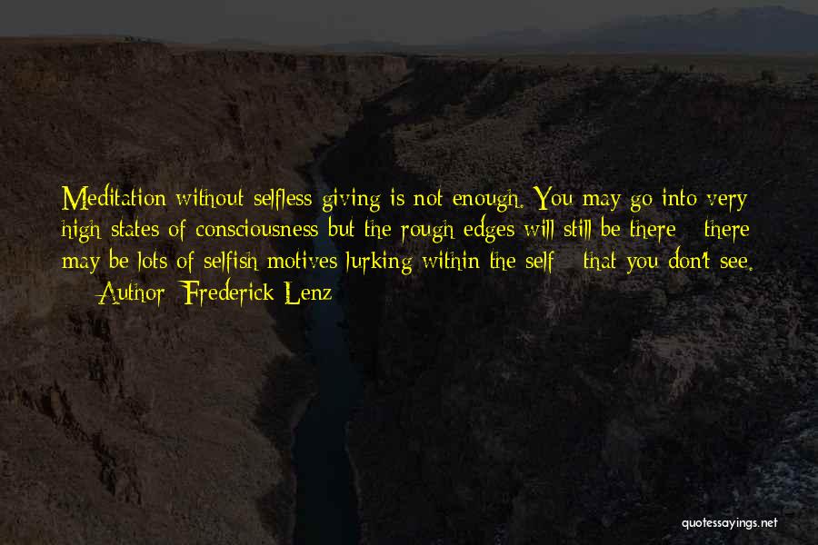 Frederick Lenz Quotes: Meditation Without Selfless Giving Is Not Enough. You May Go Into Very High States Of Consciousness But The Rough Edges