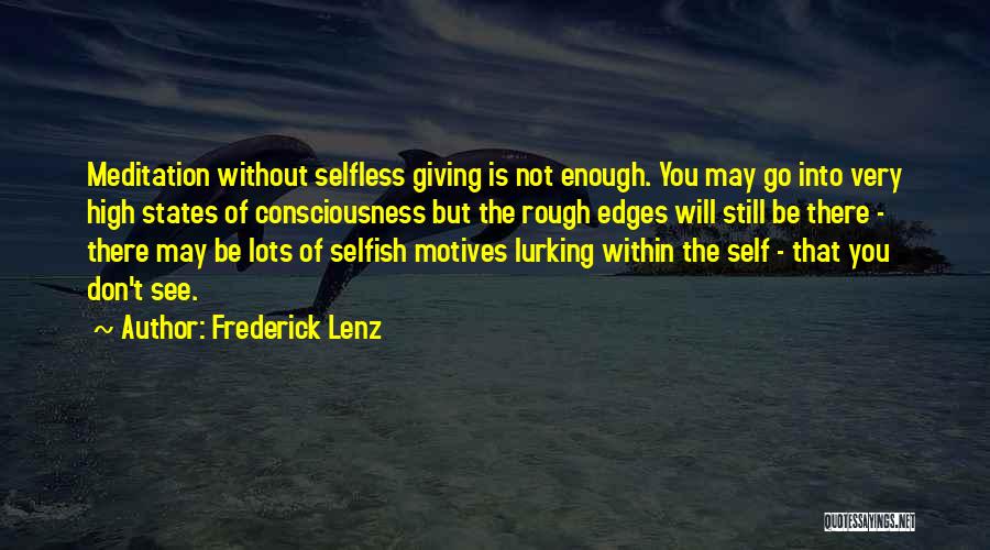 Frederick Lenz Quotes: Meditation Without Selfless Giving Is Not Enough. You May Go Into Very High States Of Consciousness But The Rough Edges