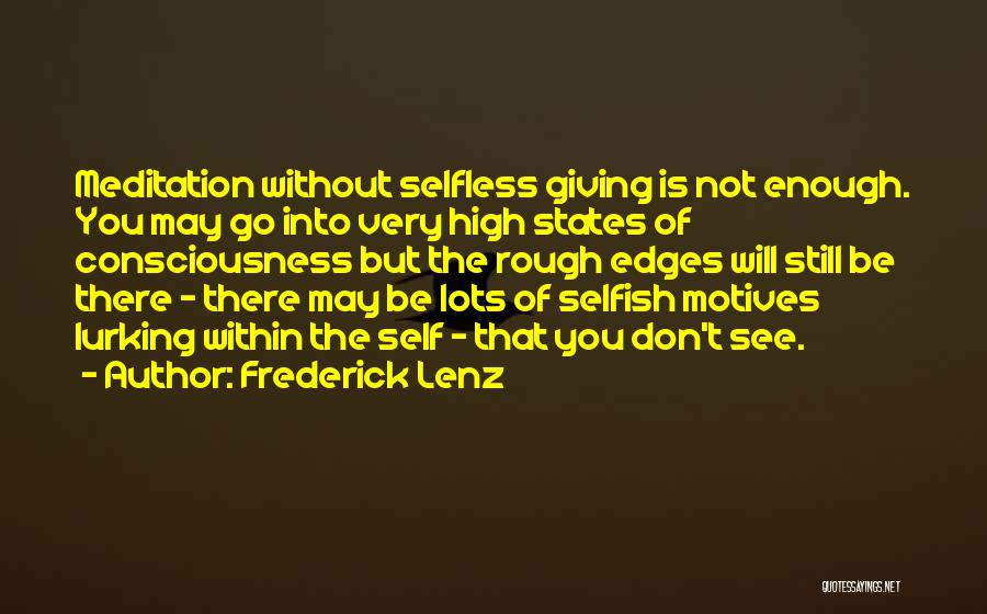 Frederick Lenz Quotes: Meditation Without Selfless Giving Is Not Enough. You May Go Into Very High States Of Consciousness But The Rough Edges