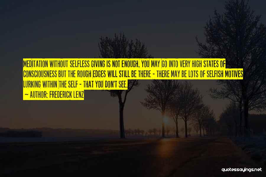 Frederick Lenz Quotes: Meditation Without Selfless Giving Is Not Enough. You May Go Into Very High States Of Consciousness But The Rough Edges