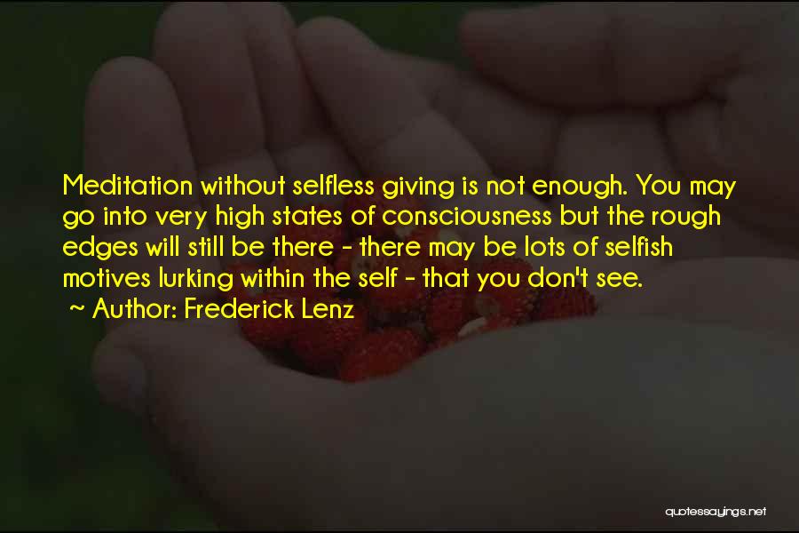 Frederick Lenz Quotes: Meditation Without Selfless Giving Is Not Enough. You May Go Into Very High States Of Consciousness But The Rough Edges