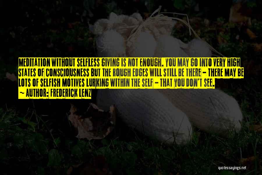 Frederick Lenz Quotes: Meditation Without Selfless Giving Is Not Enough. You May Go Into Very High States Of Consciousness But The Rough Edges