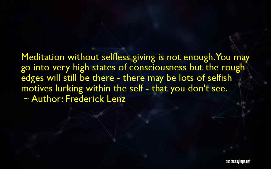 Frederick Lenz Quotes: Meditation Without Selfless Giving Is Not Enough. You May Go Into Very High States Of Consciousness But The Rough Edges