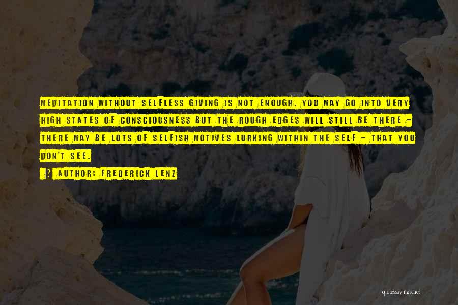 Frederick Lenz Quotes: Meditation Without Selfless Giving Is Not Enough. You May Go Into Very High States Of Consciousness But The Rough Edges