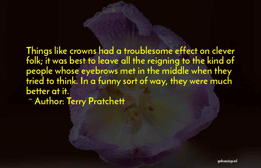 Terry Pratchett Quotes: Things Like Crowns Had A Troublesome Effect On Clever Folk; It Was Best To Leave All The Reigning To The
