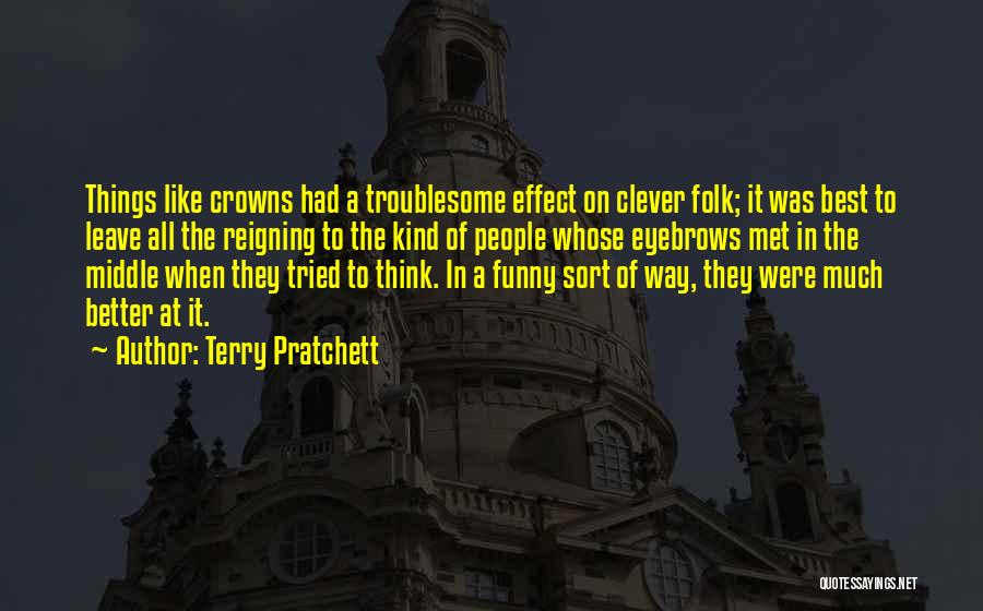 Terry Pratchett Quotes: Things Like Crowns Had A Troublesome Effect On Clever Folk; It Was Best To Leave All The Reigning To The