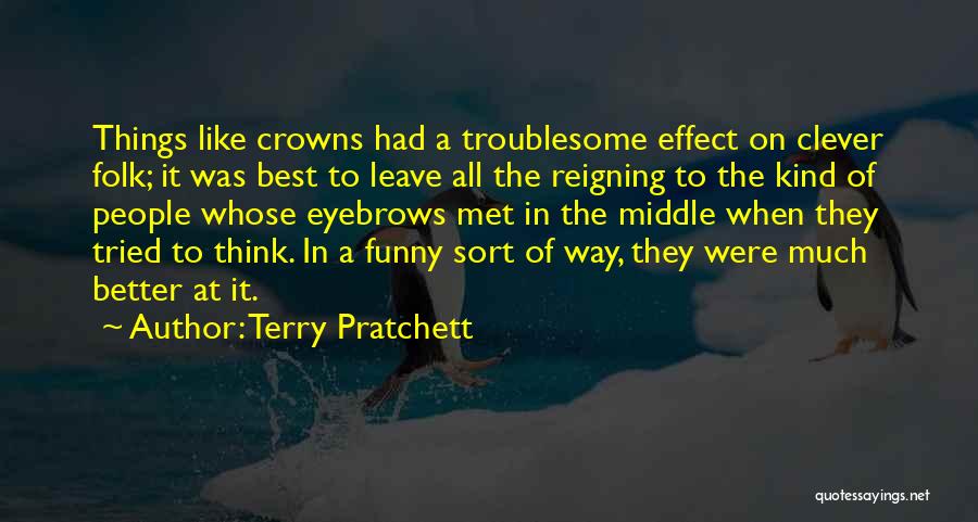 Terry Pratchett Quotes: Things Like Crowns Had A Troublesome Effect On Clever Folk; It Was Best To Leave All The Reigning To The