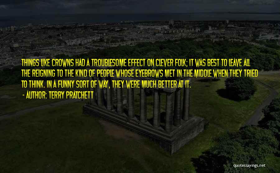 Terry Pratchett Quotes: Things Like Crowns Had A Troublesome Effect On Clever Folk; It Was Best To Leave All The Reigning To The