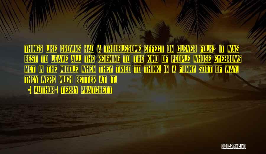 Terry Pratchett Quotes: Things Like Crowns Had A Troublesome Effect On Clever Folk; It Was Best To Leave All The Reigning To The