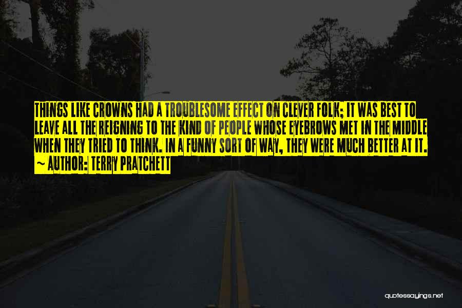 Terry Pratchett Quotes: Things Like Crowns Had A Troublesome Effect On Clever Folk; It Was Best To Leave All The Reigning To The