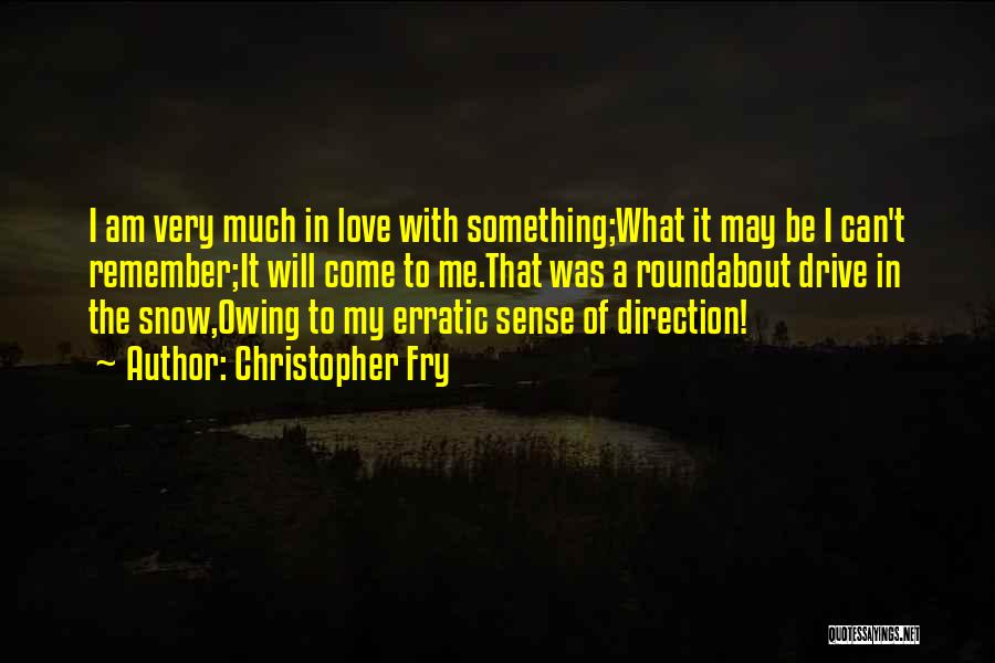 Christopher Fry Quotes: I Am Very Much In Love With Something;what It May Be I Can't Remember;it Will Come To Me.that Was A