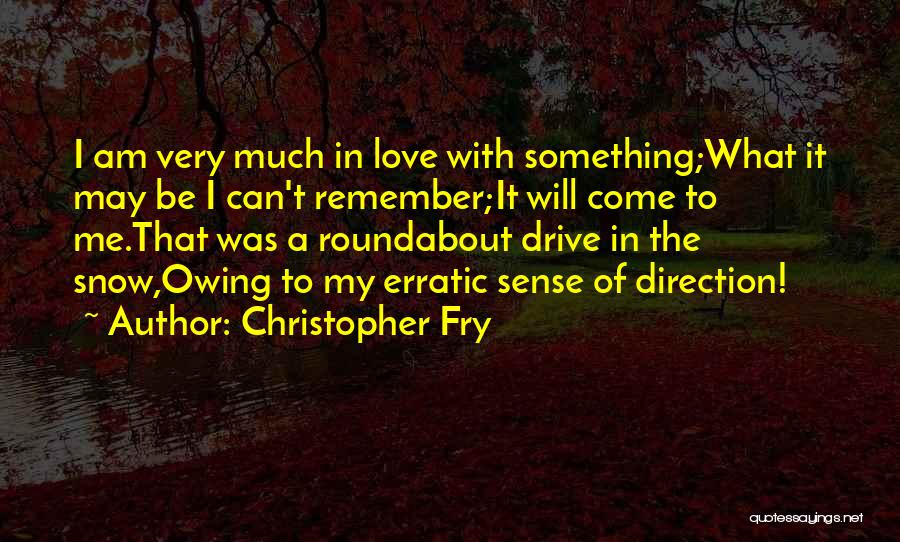 Christopher Fry Quotes: I Am Very Much In Love With Something;what It May Be I Can't Remember;it Will Come To Me.that Was A