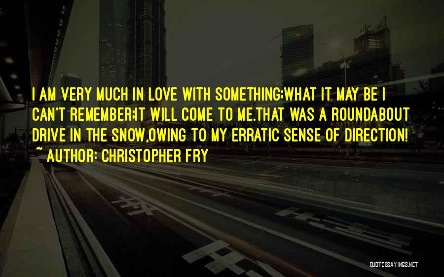 Christopher Fry Quotes: I Am Very Much In Love With Something;what It May Be I Can't Remember;it Will Come To Me.that Was A
