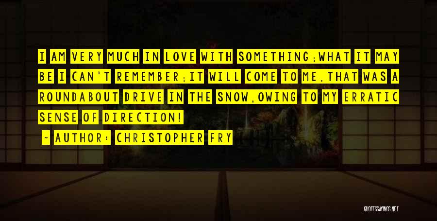 Christopher Fry Quotes: I Am Very Much In Love With Something;what It May Be I Can't Remember;it Will Come To Me.that Was A