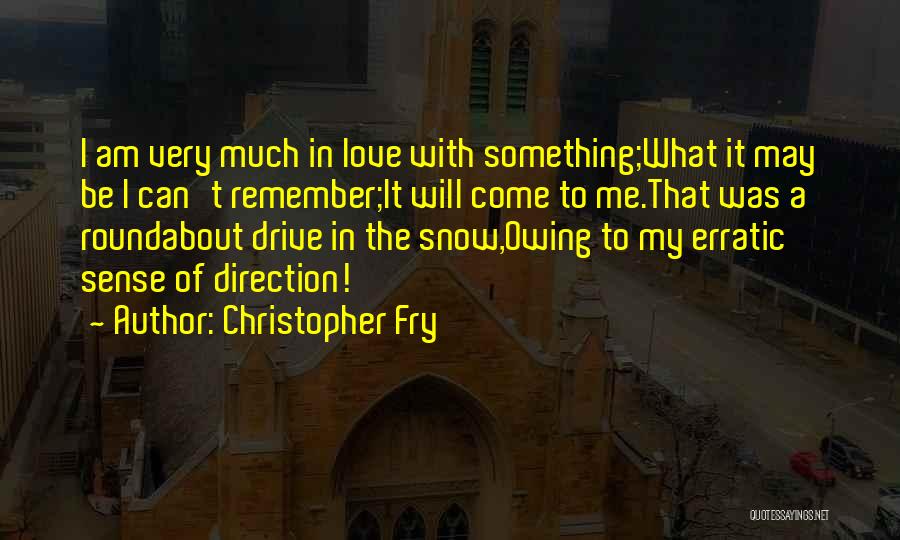 Christopher Fry Quotes: I Am Very Much In Love With Something;what It May Be I Can't Remember;it Will Come To Me.that Was A