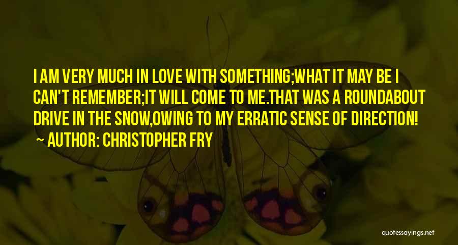 Christopher Fry Quotes: I Am Very Much In Love With Something;what It May Be I Can't Remember;it Will Come To Me.that Was A
