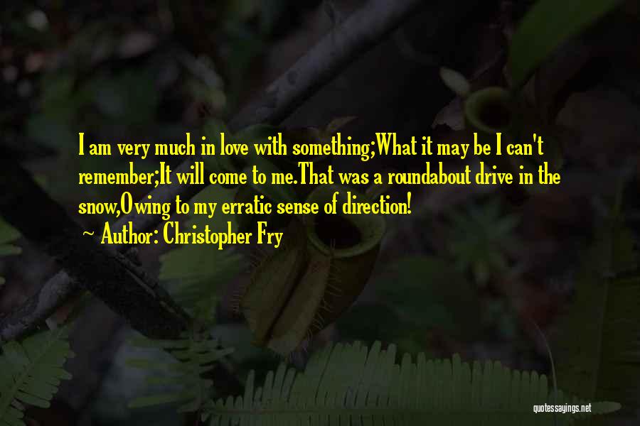 Christopher Fry Quotes: I Am Very Much In Love With Something;what It May Be I Can't Remember;it Will Come To Me.that Was A