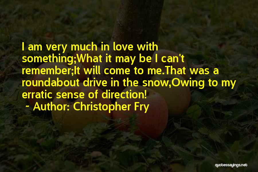Christopher Fry Quotes: I Am Very Much In Love With Something;what It May Be I Can't Remember;it Will Come To Me.that Was A