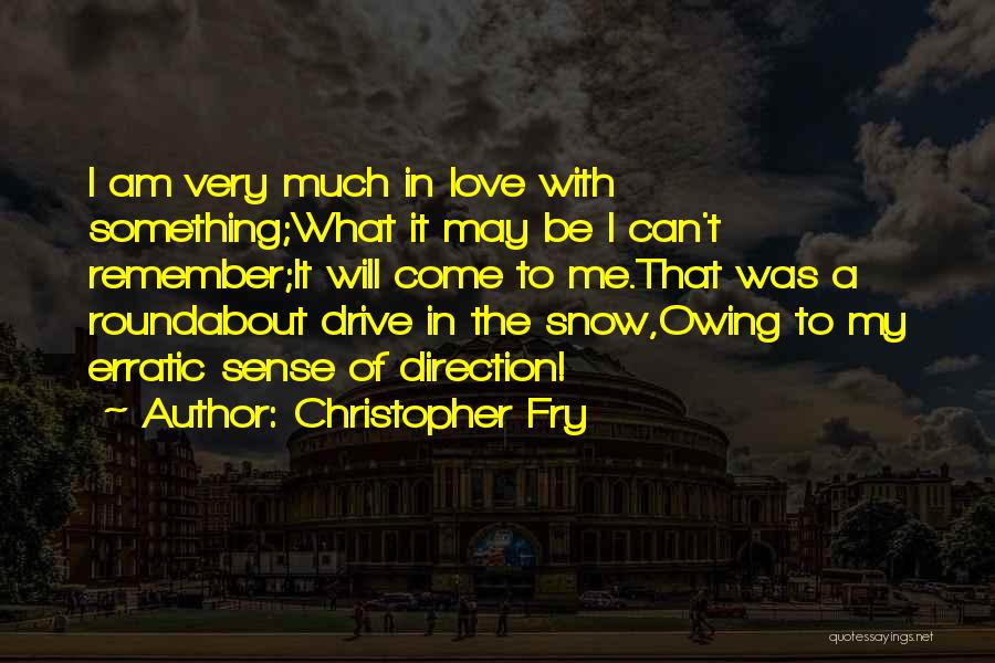 Christopher Fry Quotes: I Am Very Much In Love With Something;what It May Be I Can't Remember;it Will Come To Me.that Was A