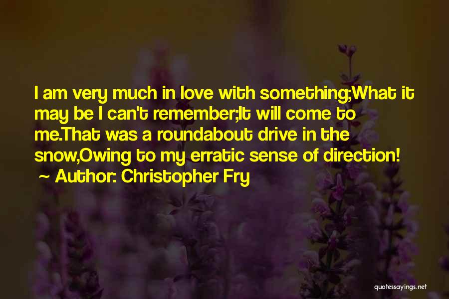 Christopher Fry Quotes: I Am Very Much In Love With Something;what It May Be I Can't Remember;it Will Come To Me.that Was A