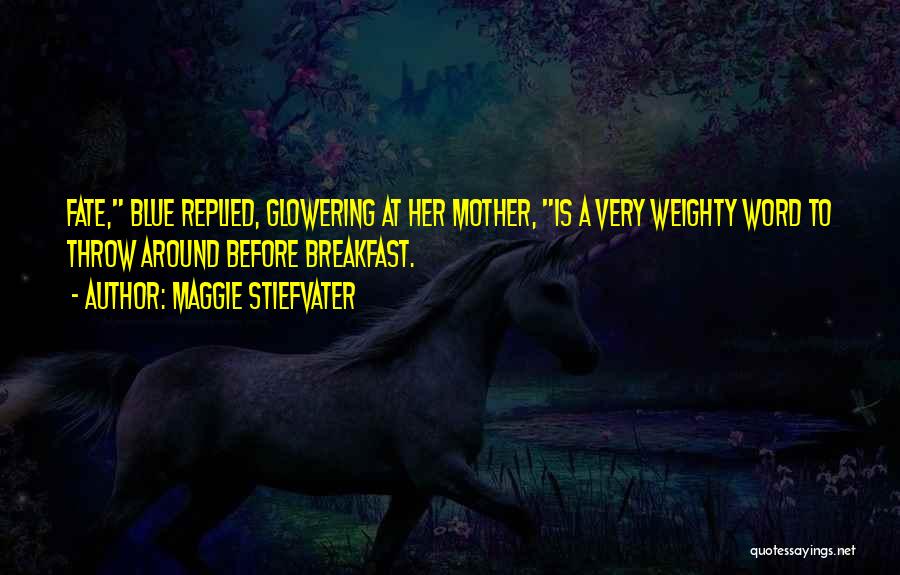 Maggie Stiefvater Quotes: Fate, Blue Replied, Glowering At Her Mother, Is A Very Weighty Word To Throw Around Before Breakfast.