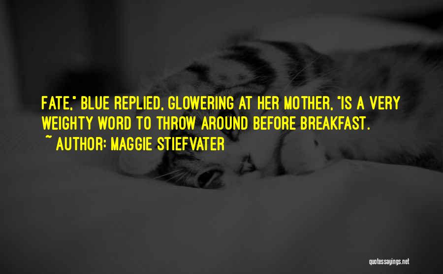 Maggie Stiefvater Quotes: Fate, Blue Replied, Glowering At Her Mother, Is A Very Weighty Word To Throw Around Before Breakfast.
