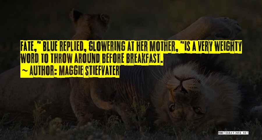 Maggie Stiefvater Quotes: Fate, Blue Replied, Glowering At Her Mother, Is A Very Weighty Word To Throw Around Before Breakfast.