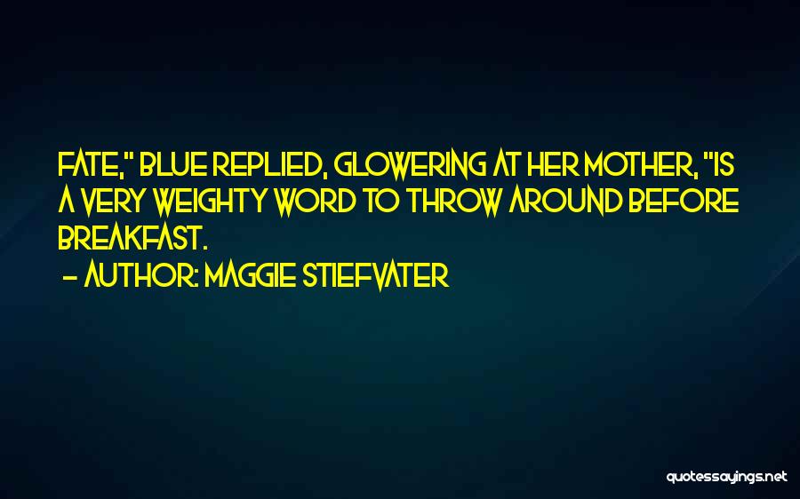 Maggie Stiefvater Quotes: Fate, Blue Replied, Glowering At Her Mother, Is A Very Weighty Word To Throw Around Before Breakfast.
