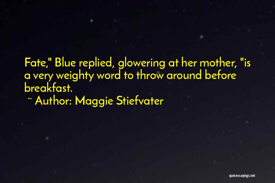 Maggie Stiefvater Quotes: Fate, Blue Replied, Glowering At Her Mother, Is A Very Weighty Word To Throw Around Before Breakfast.