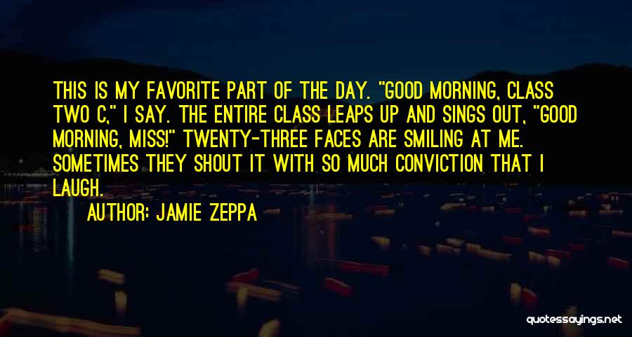 Jamie Zeppa Quotes: This Is My Favorite Part Of The Day. Good Morning, Class Two C, I Say. The Entire Class Leaps Up