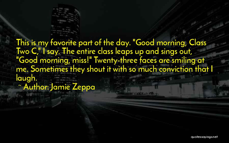 Jamie Zeppa Quotes: This Is My Favorite Part Of The Day. Good Morning, Class Two C, I Say. The Entire Class Leaps Up