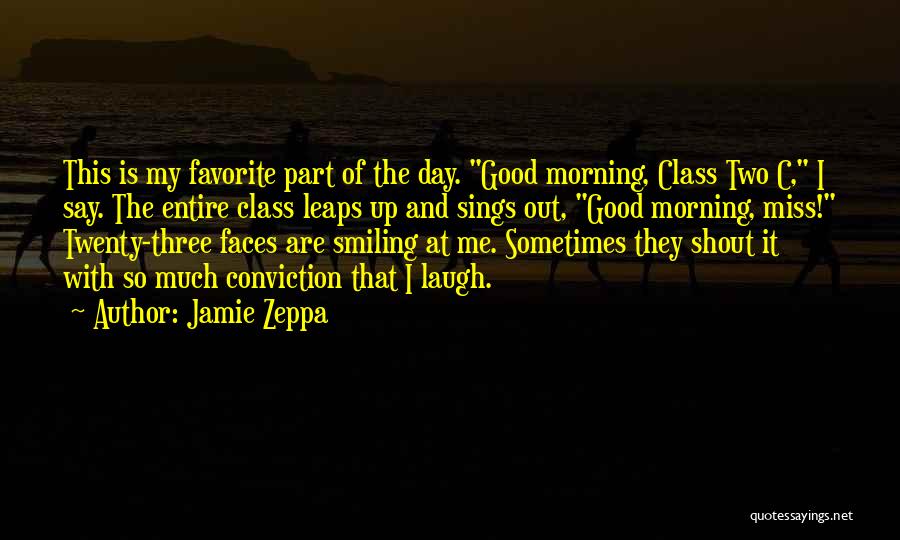 Jamie Zeppa Quotes: This Is My Favorite Part Of The Day. Good Morning, Class Two C, I Say. The Entire Class Leaps Up