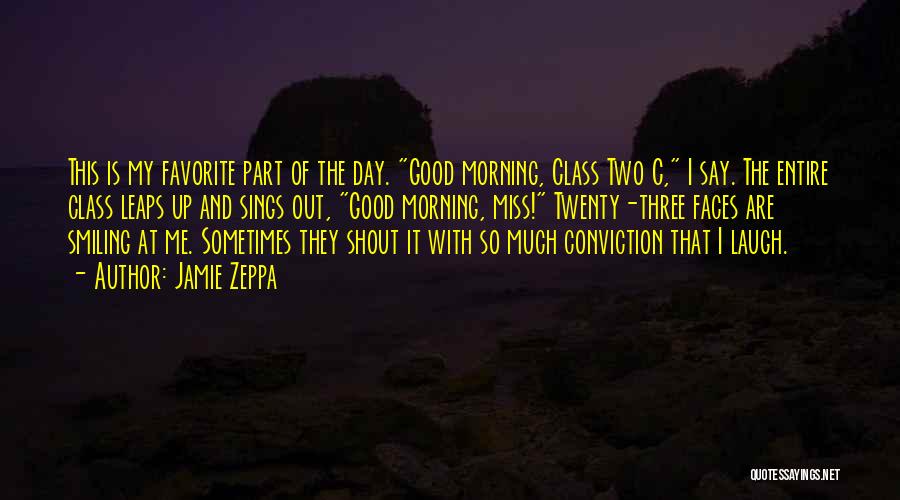 Jamie Zeppa Quotes: This Is My Favorite Part Of The Day. Good Morning, Class Two C, I Say. The Entire Class Leaps Up