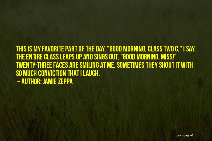 Jamie Zeppa Quotes: This Is My Favorite Part Of The Day. Good Morning, Class Two C, I Say. The Entire Class Leaps Up