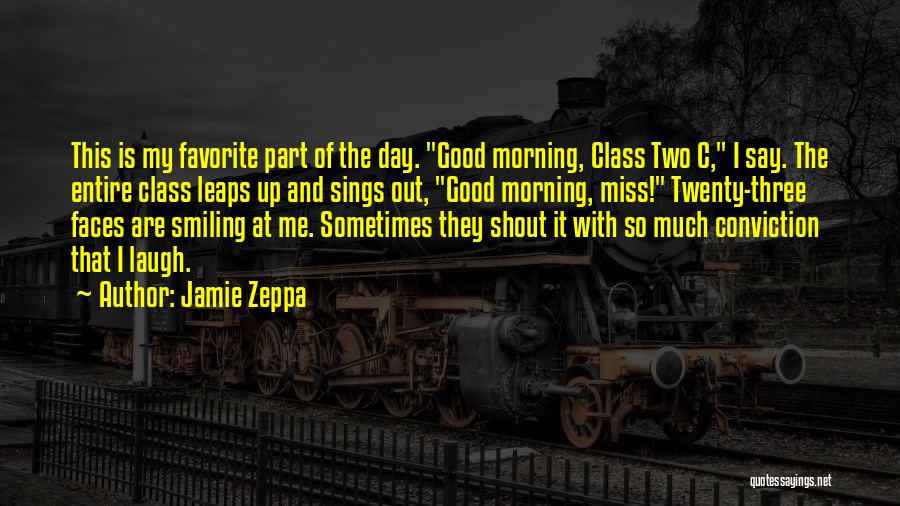 Jamie Zeppa Quotes: This Is My Favorite Part Of The Day. Good Morning, Class Two C, I Say. The Entire Class Leaps Up