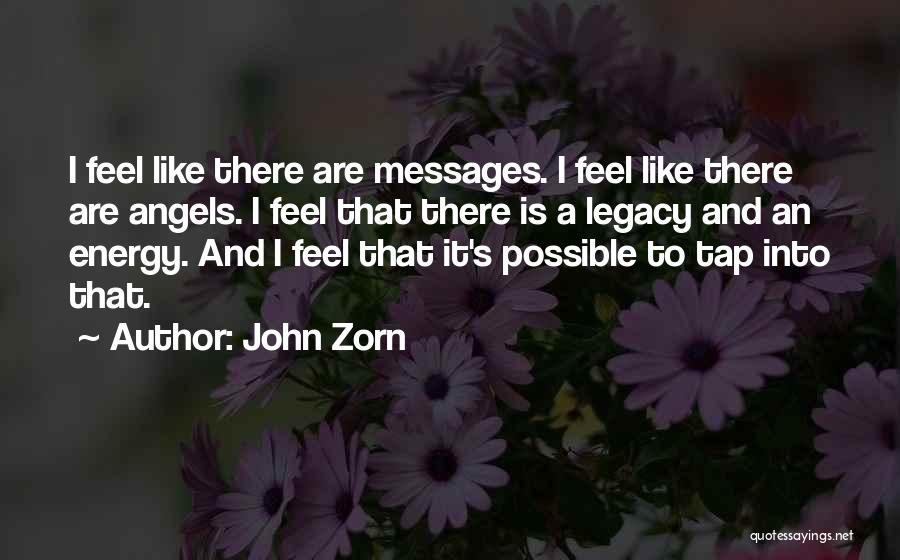 John Zorn Quotes: I Feel Like There Are Messages. I Feel Like There Are Angels. I Feel That There Is A Legacy And