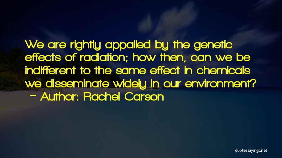Rachel Carson Quotes: We Are Rightly Appalled By The Genetic Effects Of Radiation; How Then, Can We Be Indifferent To The Same Effect