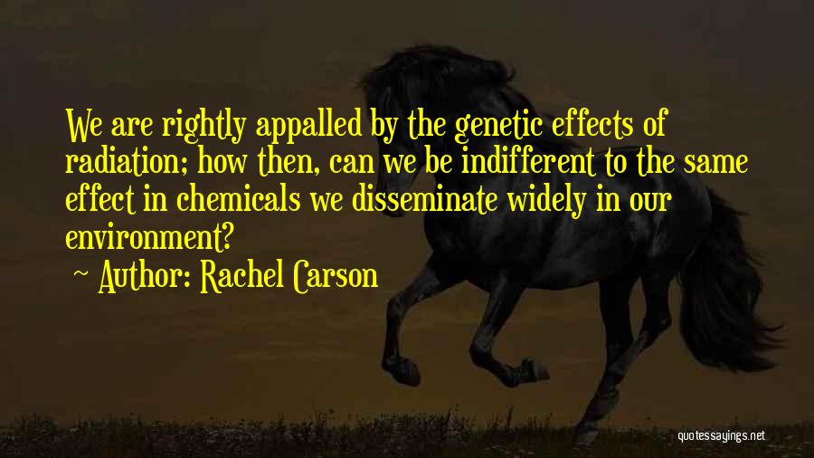 Rachel Carson Quotes: We Are Rightly Appalled By The Genetic Effects Of Radiation; How Then, Can We Be Indifferent To The Same Effect
