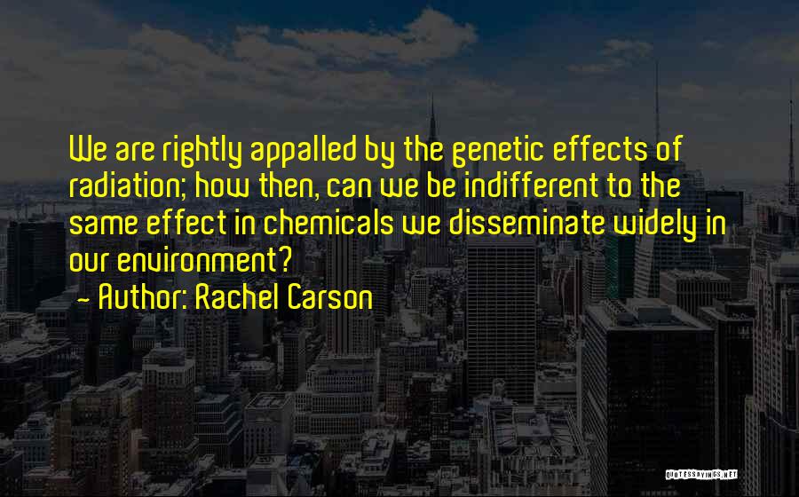 Rachel Carson Quotes: We Are Rightly Appalled By The Genetic Effects Of Radiation; How Then, Can We Be Indifferent To The Same Effect