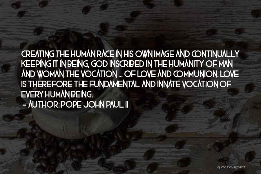 Pope John Paul II Quotes: Creating The Human Race In His Own Image And Continually Keeping It In Being, God Inscribed In The Humanity Of